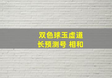 双色球玉虚道长预测号 相和